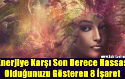 Başkalarının Yapamayacağı Şeyleri Görüyorsunuz: Enerjiye Karşı Son Derece Hassas Olduğunuzu Gösteren 8 İşaret