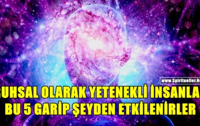 Ruhsal Olarak Yetenekli İnsanlar Bu 5 Garip Şeyden Etkilenirler