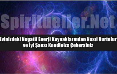 Evinizdeki Negatif Enerji Kaynaklarından Nasıl Kurtulur ve İyi Şansı Kendinize Çekersiniz