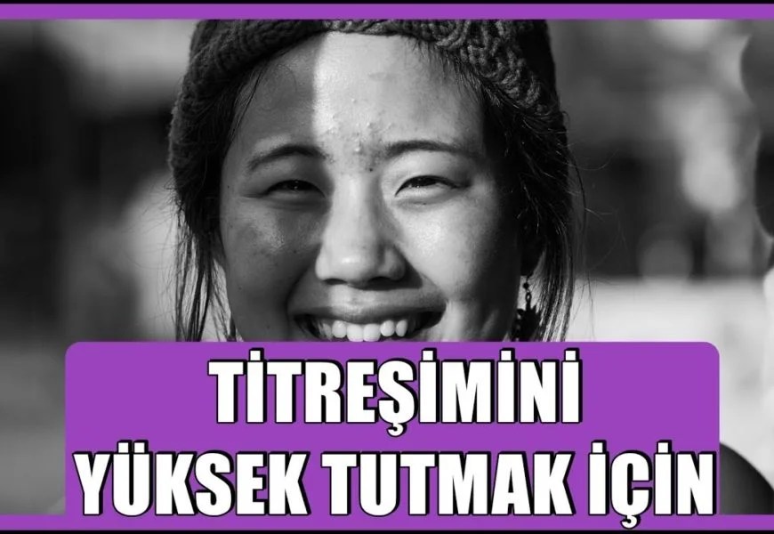 TİTREŞİMİNİZİ YÜKSEK TUTMA – BU KONUDA DAHA FAZLA BİLGİ EDİNİN