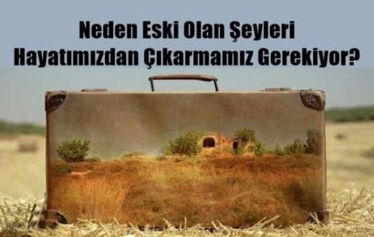 Neden Eski Olan Şeyleri Hayatımızdan Çıkarmamız Gerekiyor?