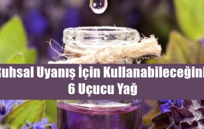 Ruhsal Uyanış İçin Kullanabileceğiniz 6 Uçucu Yağ