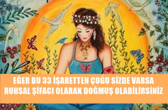 EĞER BU 33 İŞARETTEN ÇOĞU SİZDE VARSA RUHSAL ŞİFACI OLARAK DOĞMUŞ OLABİLİRSİNİZ