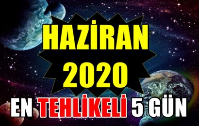 DİKKAT: Haziran 2020’deki En Tehlikeli 5 Gün