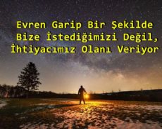Evren Garip Bir Şekilde Bize İstediğimizi Değil, İhtiyacımız Olanı Veriyor