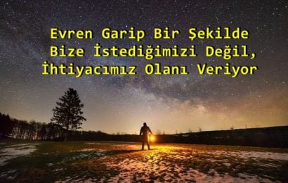 Evren Garip Bir Şekilde Bize İstediğimizi Değil, İhtiyacımız Olanı Veriyor