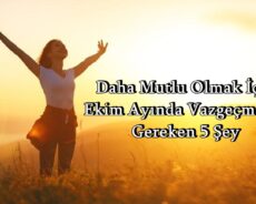 Daha Mutlu Olmak İçin Ekim Ayında Vazgeçmeniz Gereken 5 Şey