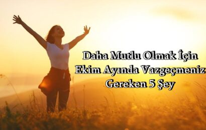 Daha Mutlu Olmak İçin Ekim Ayında Vazgeçmeniz Gereken 5 Şey