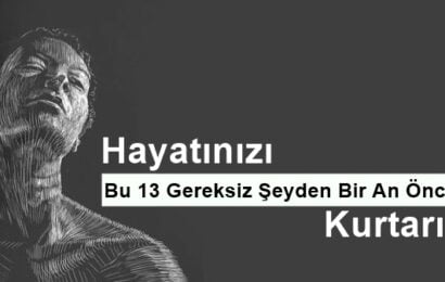 Hayatınızı Bu 13 Gereksiz Şeyden Bir An Önce Kurtarın