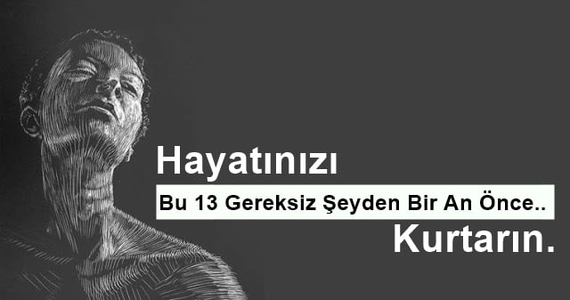 Hayatınızı Bu 13 Gereksiz Şeyden Bir An Önce Kurtarın