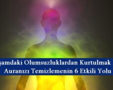 Yaşamdaki Olumsuzluklardan Kurtulmak İçin Auranızı Temizlemenin 6 Etkili Yolu