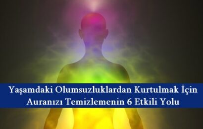 Yaşamdaki Olumsuzluklardan Kurtulmak İçin Auranızı Temizlemenin 6 Etkili Yolu