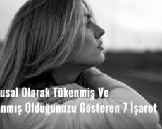 Duygusal Olarak Tükenmiş Ve Yıpranmış Olduğunuzu Gösteren 7 İşaret