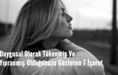 Duygusal Olarak Tükenmiş Ve Yıpranmış Olduğunuzu Gösteren 7 İşaret