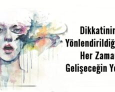Dikkatinin Yönlendirildiği Yer Her Zaman Gelişeceğin Yerdir