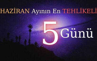 Haziran Ayının En Tehlikeli 5 Günü