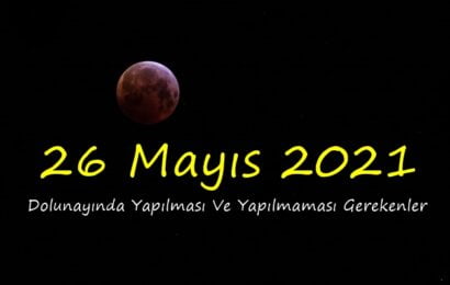 26 Mayıs 2021 Dolunayında Yapılması Ve Yapılmaması Gerekenler