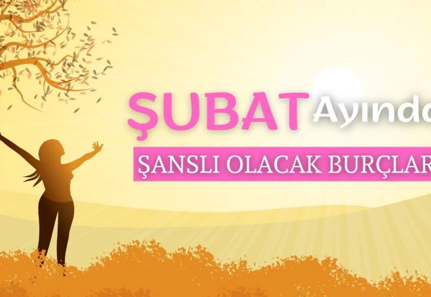Şubat Ayında Şanslı Olacak Burçlar