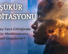Her Şey Ters Gittiğinde Şükür Meditasyonu Nasıl Uygulanır?