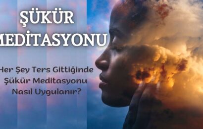 Her Şey Ters Gittiğinde Şükür Meditasyonu Nasıl Uygulanır?