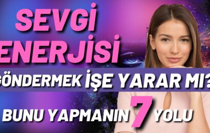 Sevgi enerjisi göndermek işe yarar mı? Bunu yapmanın 7 yolu