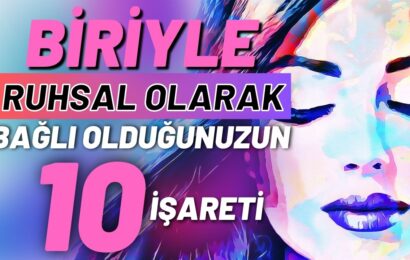 Biriyle Ruhsal Olarak Bağlı Olduğunuzun 10 İşareti