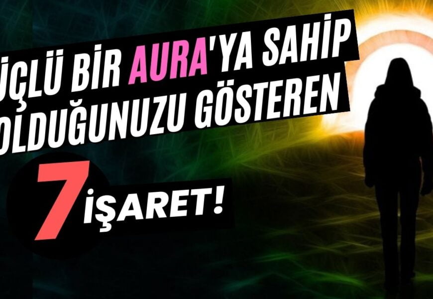 Güçlü Bir Aura’ya Sahip Olduğunuzu Gösteren 7 İşaret!