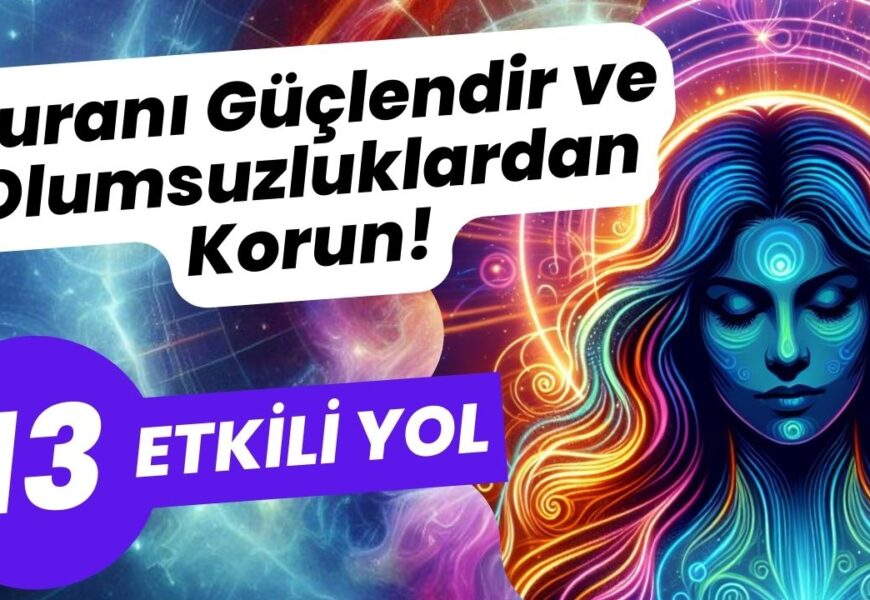 Auranı Güçlendir ve Olumsuzluklardan Korun! – 13 Etkili Yol Auranı Güçlendir ve Olumsuzluklardan Korun! – 13 Etkili Yol