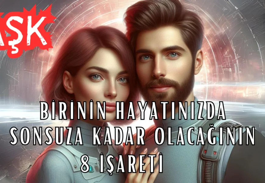 Birinin Hayatınızda Sonsuza Kadar Olacağının 8 İşareti